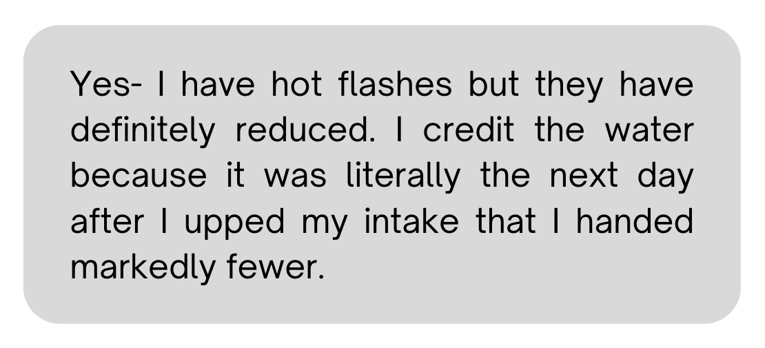 Client message: hot flashes markedly reduced after upping water